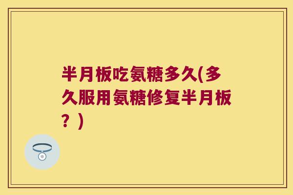 吃氨糖多久(多久服用氨糖修复?) 吃氨糖多久(多久服用氨糖修复?)