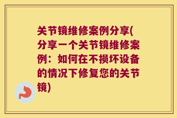 关节镜维修案例分享(分享一个关节镜维修案例:如何在不损坏设备的情况下修复您的关节镜) 关节镜维修案例分享(分享一个关节镜维修案例:如何在不损坏设备的情况下修复您的关节镜)
