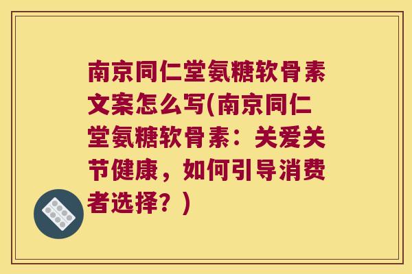 南京同仁堂氨糖软骨素文案怎么写(南京同仁堂氨糖软骨素:关爱关节健康,如何引导消费者选择?) 南京同仁堂氨糖软骨素文案怎么写(南京同仁堂氨糖软骨素:关爱关节健康,如何引导消费者选择?)