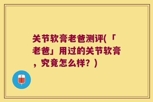 关节软膏老爸测评(「老爸」用过的关节软膏，究竟怎么样？)