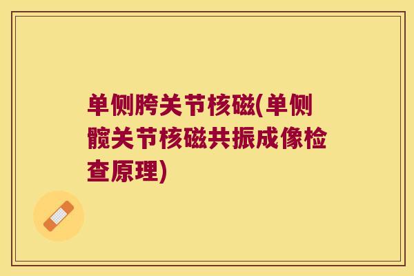 单侧胯关节核磁(单侧髋关节核磁共振成像检查原理) 单侧胯关节核磁(单侧髋关节核磁共振成像检查原理)