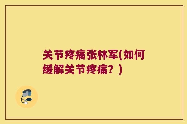 关节张林军(如何缓解关节？)