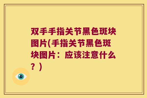 双手手指关节黑色斑块图片(手指关节黑色斑块图片：应该注意什么？)