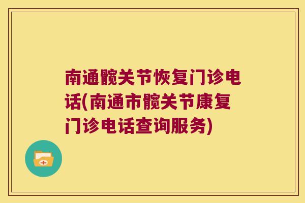 南通髋关节恢复门诊电话(南通市髋关节康复门诊电话查询服务)