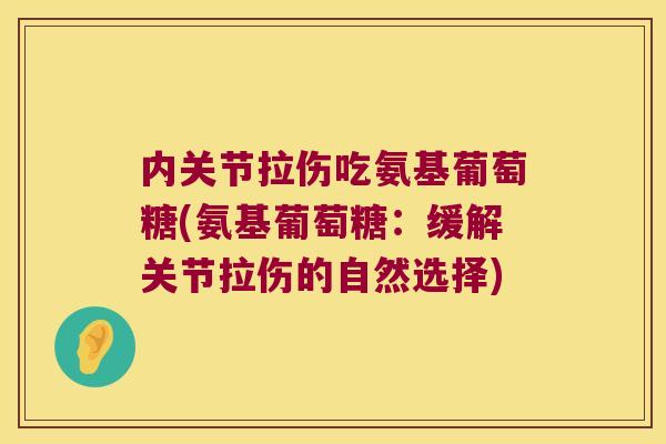 内关节拉伤吃氨基葡萄糖(氨基葡萄糖:缓解关节拉伤的自然选择) 内关节拉伤吃氨基葡萄糖(氨基葡萄糖:缓解关节拉伤的自然选择)
