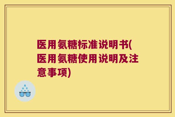 医用氨糖标准说明书(医用氨糖使用说明及注意事项) 医用氨糖标准说明书(医用氨糖使用说明及注意事项)