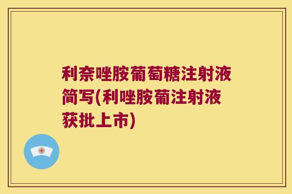 利奈唑胺葡萄糖注射液简写(利唑胺葡注射液获批上市)