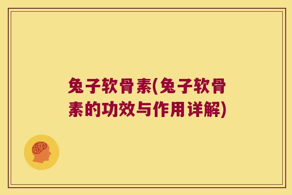 兔子软骨素(兔子软骨素的功效与作用详解) 兔子软骨素(兔子软骨素的功效与作用详解)