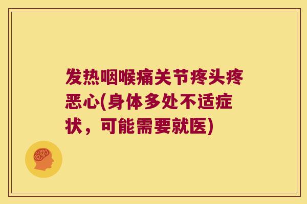 发热咽喉痛关节疼头疼恶心(身体多处不适症状,可能需要就医) 发热咽喉痛关节疼头疼恶心(身体多处不适症状,可能需要就医)