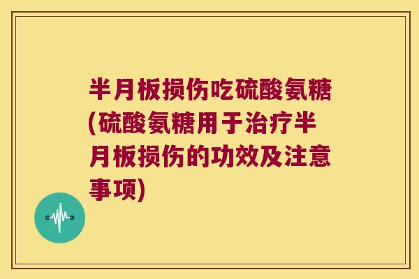 损伤吃硫酸氨糖(硫酸氨糖用于损伤的功效及注意事项)