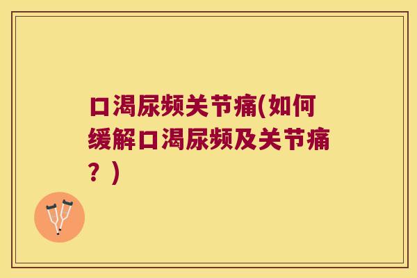 口渴尿频关节痛(如何缓解口渴尿频及关节痛？)