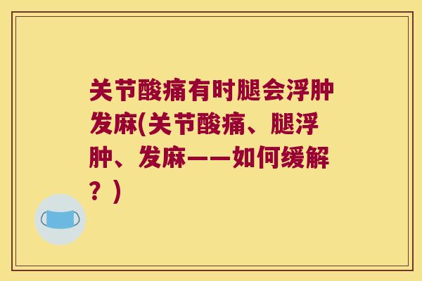 关节酸痛有时腿会浮肿发麻(关节酸痛、腿浮肿、发麻——如何缓解？)