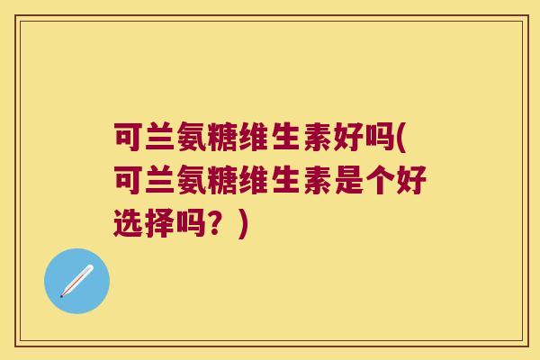 可兰氨糖维生素好吗(可兰氨糖维生素是个好选择吗？)