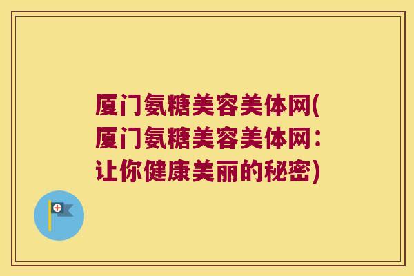 厦门氨糖美容美体网(厦门氨糖美容美体网：让你健康美丽的秘密)