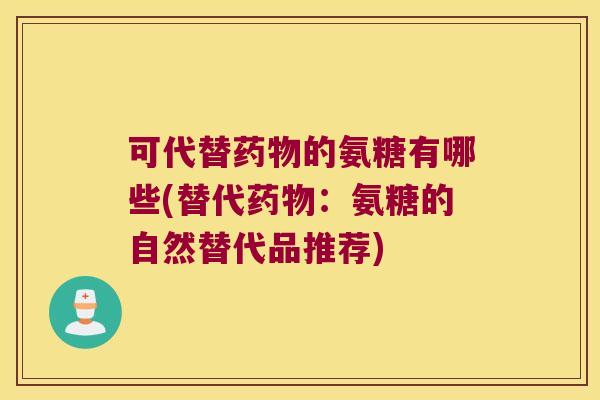 可代替的氨糖有哪些(替代：氨糖的自然替代品推荐)
