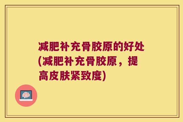 补充骨胶原的好处(补充骨胶原,提高紧致度) 补充骨胶原的好处(补充骨胶原,提高紧致度)