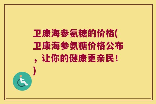 卫康海参氨糖的价格(卫康海参氨糖价格公布,让你的健康更亲民!) 卫康海参氨糖的价格(卫康海参氨糖价格公布,让你的健康更亲民!)