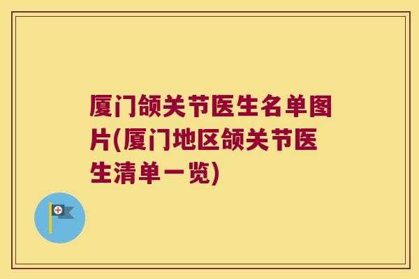 厦门颌关节医生名单图片(厦门地区颌关节医生清单一览) 厦门颌关节医生名单图片(厦门地区颌关节医生清单一览)
