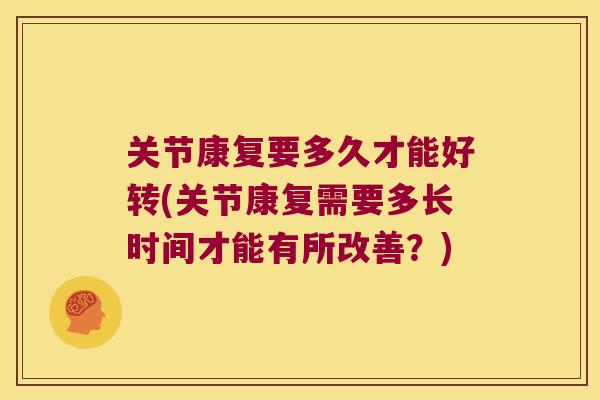关节康复要多久才能好转(关节康复需要多长时间才能有所改善？)