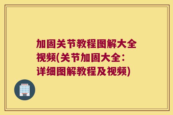 加固关节教程图解大全视频(关节加固大全:详细图解教程及视频) 加固关节教程图解大全视频(关节加固大全:详细图解教程及视频)