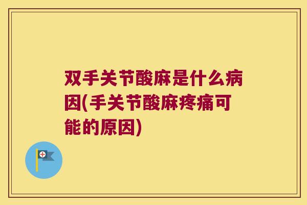 双手关节酸麻是什么因(手关节酸麻可能的原因) 双手关节酸麻是什么因(手关节酸麻可能的原因)
