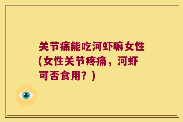 关节痛能吃河虾嘛女性(女性关节,河虾可否食用?) 关节痛能吃河虾嘛女性(女性关节,河虾可否食用?)