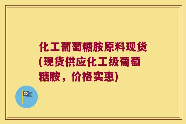 化工葡萄糖胺原料现货(现货供应化工级葡萄糖胺，价格实惠)