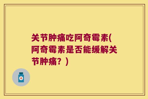 关节肿痛吃阿奇霉素(阿奇霉素是否能缓解关节肿痛?) 关节肿痛吃阿奇霉素(阿奇霉素是否能缓解关节肿痛?)