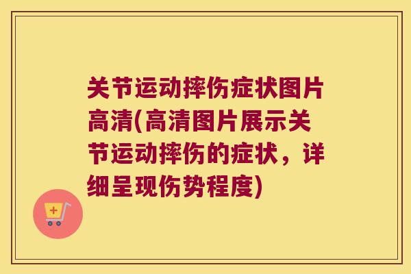 关节运动摔伤症状图片高清(高清图片展示关节运动摔伤的症状,详细呈现伤势程度) 关节运动摔伤症状图片高清(高清图片展示关节运动摔伤的症状,详细呈现伤势程度)