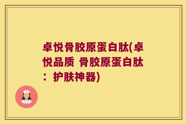 卓悦骨胶原蛋白肽(卓悦品质 骨胶原蛋白肽:护肤神器) 卓悦骨胶原蛋白肽(卓悦品质 骨胶原蛋白肽:护肤神器)