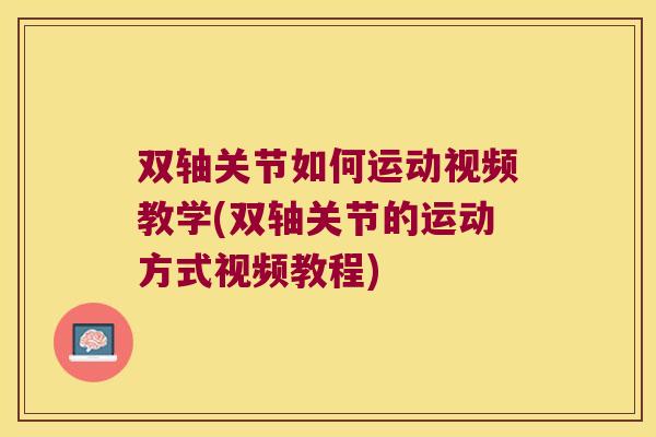 双轴关节如何运动视频教学(双轴关节的运动方式视频教程) 双轴关节如何运动视频教学(双轴关节的运动方式视频教程)