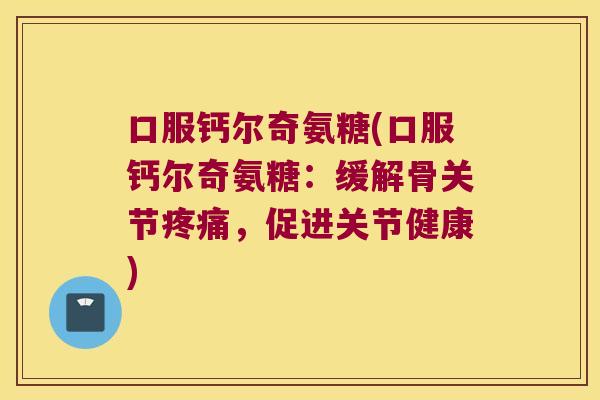 口服钙尔奇氨糖(口服钙尔奇氨糖:缓解骨关节,促进关节健康) 口服钙尔奇氨糖(口服钙尔奇氨糖:缓解骨关节,促进关节健康)
