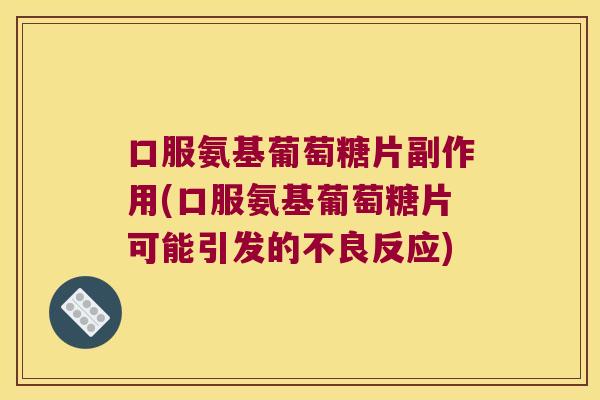 口服氨基葡萄糖片副作用(口服氨基葡萄糖片可能引发的不良反应)