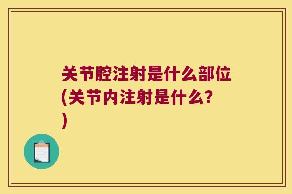 关节腔注射是什么部位(关节内注射是什么？)