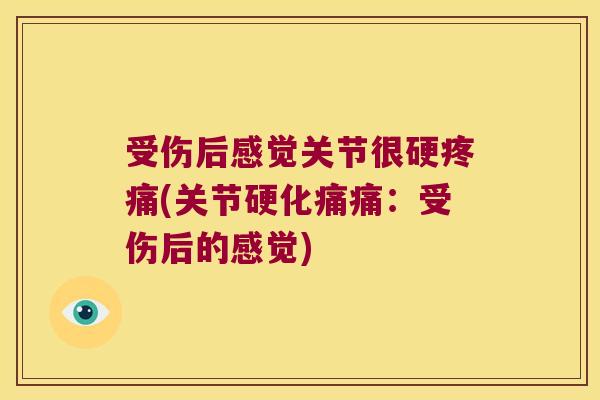 受伤后感觉关节很硬(关节硬化痛痛：受伤后的感觉)