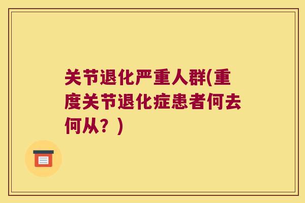 关节退化严重人群(重度关节退化症患者何去何从？)