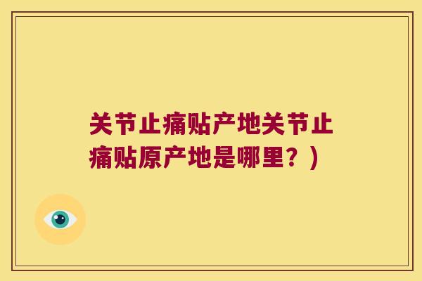 关节贴产地关节贴原产地是哪里？)