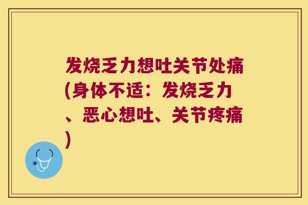 发烧乏力想吐关节处痛(身体不适:发烧乏力、恶心想吐、关节) 发烧乏力想吐关节处痛(身体不适:发烧乏力、恶心想吐、关节)