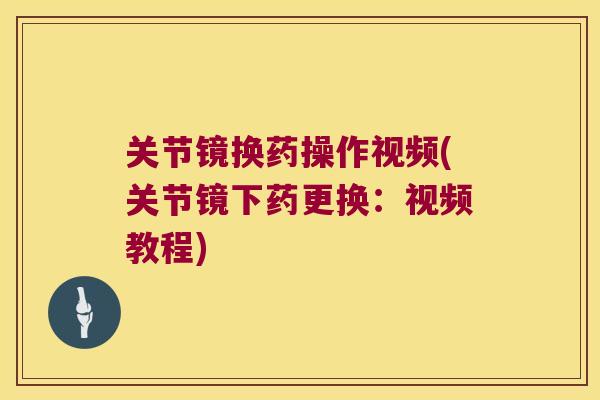 关节镜换药操作视频(关节镜下药更换：视频教程)
