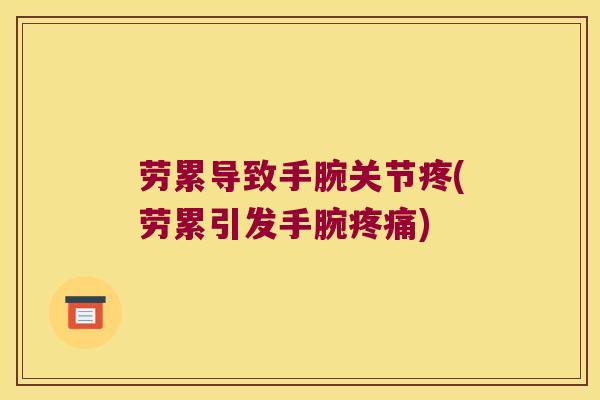 劳累导致手腕关节疼(劳累引发手腕) 劳累导致手腕关节疼(劳累引发手腕)