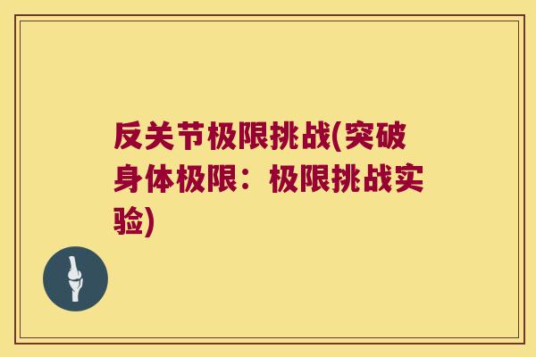 反关节极限挑战(突破身体极限：极限挑战实验)