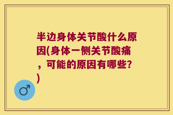 半边身体关节酸什么原因(身体一侧关节酸痛，可能的原因有哪些？)