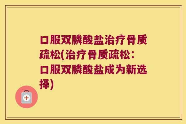 口服双膦酸盐(：口服双膦酸盐成为新选择)