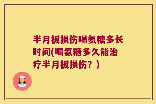 损伤喝氨糖多长时间(喝氨糖多久能损伤?) 损伤喝氨糖多长时间(喝氨糖多久能损伤?)