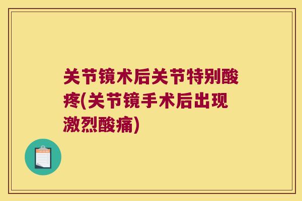 关节镜术后关节特别酸疼(关节镜手术后出现激烈酸痛) 关节镜术后关节特别酸疼(关节镜手术后出现激烈酸痛)