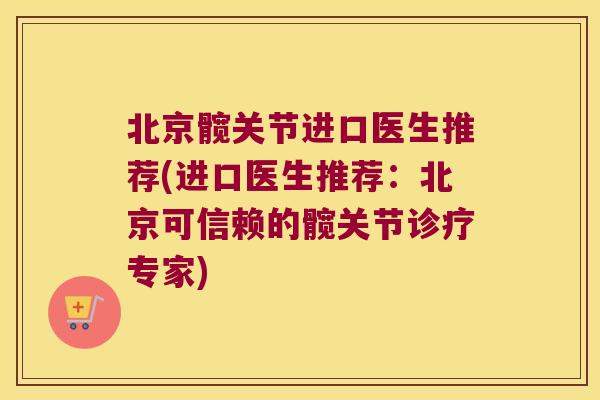 北京髋关节进口医生推荐(进口医生推荐:北京可信赖的髋关节诊疗专家) 北京髋关节进口医生推荐(进口医生推荐:北京可信赖的髋关节诊疗专家)