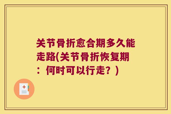 关节愈合期多久能走路(关节恢复期：何时可以行走？)