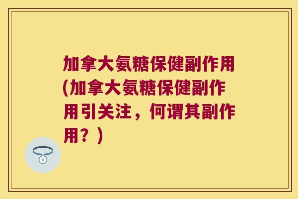 加拿大氨糖保健副作用(加拿大氨糖保健副作用引关注，何谓其副作用？)