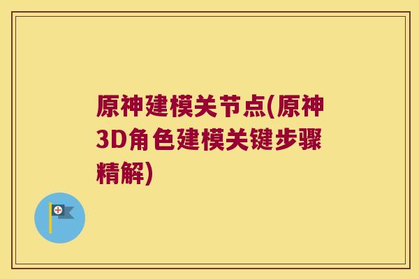 原神建模关节点(原神3D角色建模关键步骤精解)