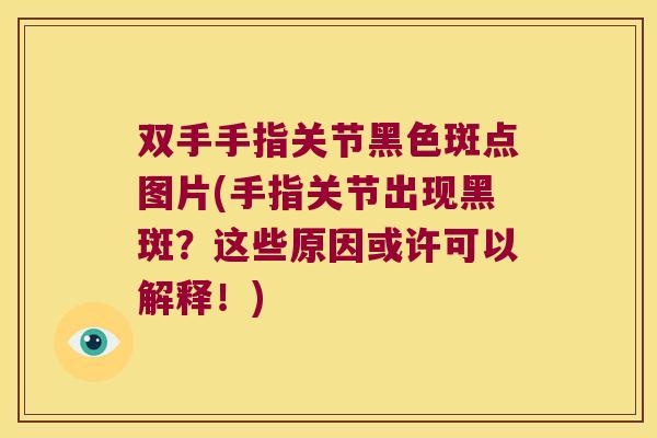 双手手指关节黑色斑点图片(手指关节出现黑斑?这些原因或许可以解释!) 双手手指关节黑色斑点图片(手指关节出现黑斑?这些原因或许可以解释!)